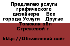 Предлагаю услуги графического дизайнера  - Все города Услуги » Другие   . Томская обл.,Стрежевой г.